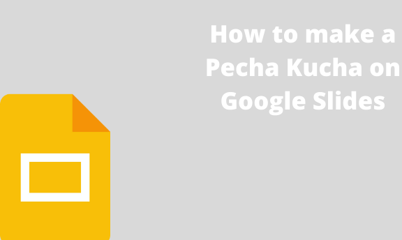 How to make a Pecha Kucha on Google Slides