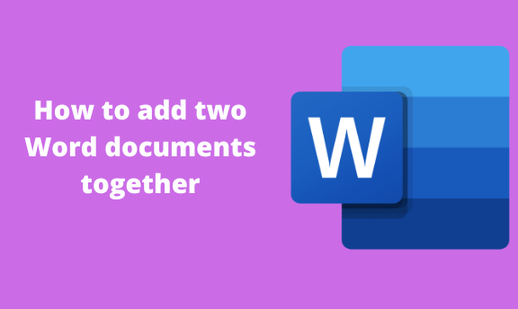 How to add two Word documents together