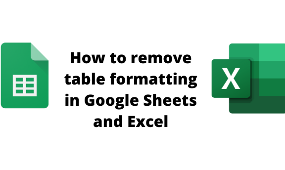 How to remove table formatting in Google Sheets and Excel